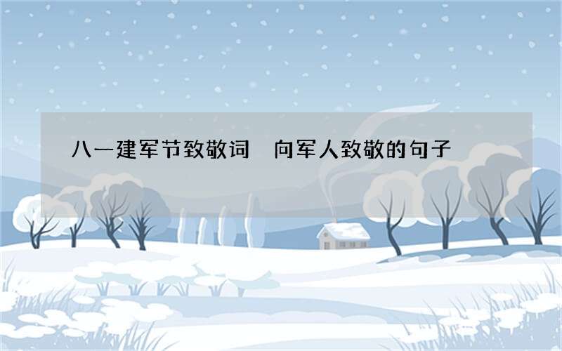 八一建军节致敬词 向军人致敬的句子